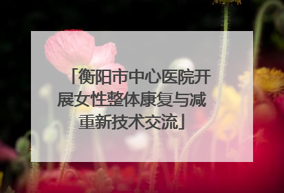 衡阳市中心医院开展女性整体康复与减重新技术交流
