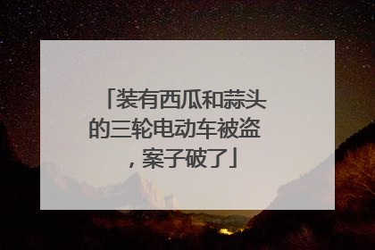 装有西瓜和蒜头的三轮电动车被盗，案子破了