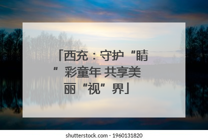 西充：守护“睛”彩童年 共享美丽“视”界