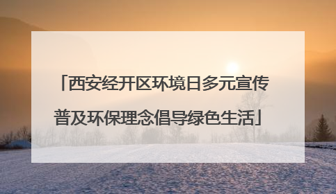 西安经开区环境日多元宣传 普及环保理念倡导绿色生活