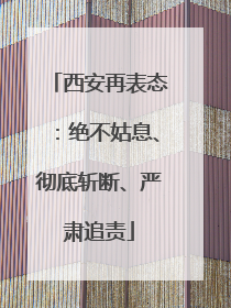 西安再表态：绝不姑息、彻底斩断、严肃追责