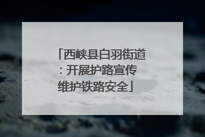 西峡县白羽街道：开展护路宣传 维护铁路安全