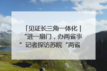 见证长三角一体化｜“进一扇门，办两省事”记者探访苏皖“两省一街”警务室