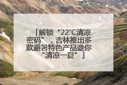 解锁“22℃清凉密码”，吉林推出多款避暑特色产品邀你“清凉一夏”