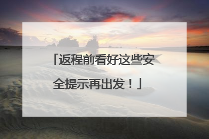返程前看好这些安全提示再出发！