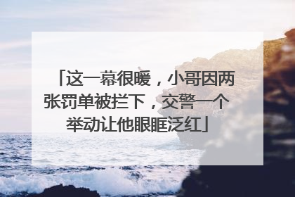 这一幕很暖，小哥因两张罚单被拦下，交警一个举动让他眼眶泛红
