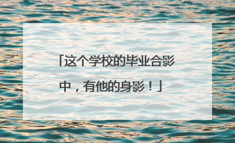 这个学校的毕业合影中，有他的身影！