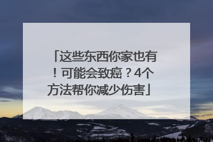 这些东西你家也有！可能会致癌？4个方法帮你减少伤害