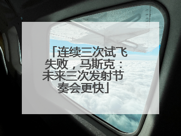 连续三次试飞失败，马斯克：未来三次发射节奏会更快