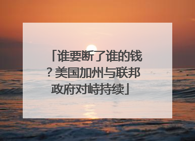 谁要断了谁的钱？美国加州与联邦政府对峙持续