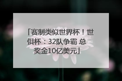 赛制类似世界杯！世俱杯：32队争霸 总奖金10亿美元