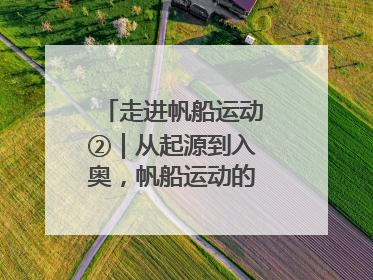走进帆船运动②｜从起源到入奥，帆船运动的百年历史