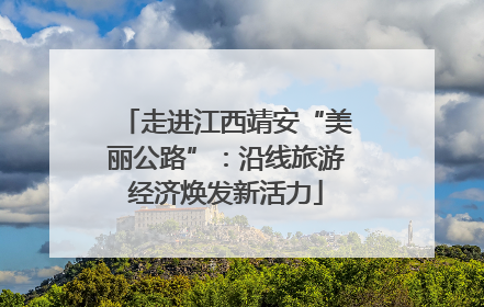 走进江西靖安“美丽公路”：沿线旅游经济焕发新活力
