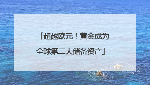 超越欧元！黄金成为全球第二大储备资产