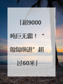 超9000吨巨无霸！“匍匐前进”超过60米