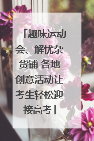 趣味运动会、解忧杂货铺 各地创意活动让考生轻松迎接高考