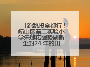 跑跳投全都行！崂山区第二实验小学朱麒诺强势刷新尘封24 年的田径纪录
