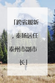 跨省履新，秦扬远任泰州市副市长