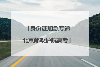 身份证加急专递 北京邮政护航高考