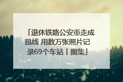 退休铁路公安重走成昆线 用数万张照片记录69个车站丨图集