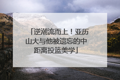 逆潮流而上！亚历山大与他被遗忘的中距离投篮美学