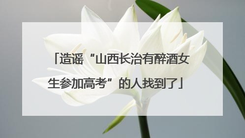 造谣“山西长治有醉酒女生参加高考”的人找到了