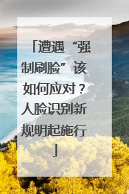 遭遇“强制刷脸”该如何应对？人脸识别新规明起施行
