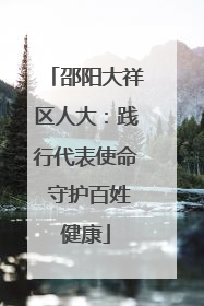邵阳大祥区人大：践行代表使命 守护百姓健康