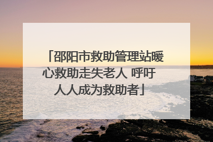 邵阳市救助管理站暖心救助走失老人 呼吁人人成为救助者
