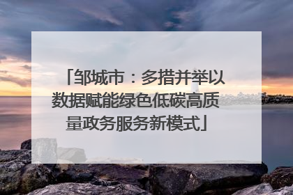 邹城市：多措并举以数据赋能绿色低碳高质量政务服务新模式