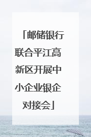 邮储银行联合平江高新区开展中小企业银企对接会