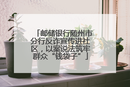 邮储银行随州市分行反诈宣传进社区，以案说法筑牢群众“钱袋子”