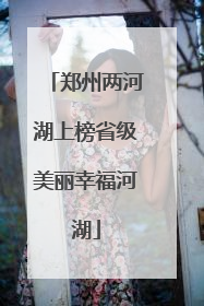 郑州两河湖上榜省级美丽幸福河湖