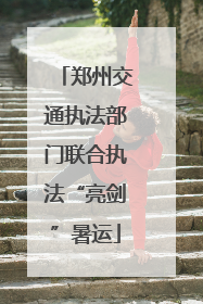 郑州交通执法部门联合执法“亮剑”暑运