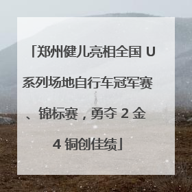 郑州健儿亮相全国 U 系列场地自行车冠军赛、锦标赛，勇夺 2 金 4 铜创佳绩