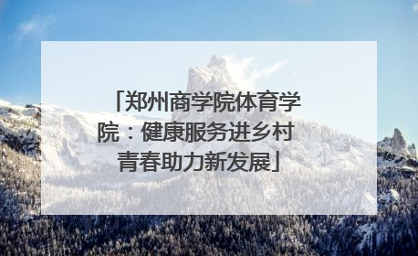 郑州商学院体育学院：健康服务进乡村 青春助力新发展