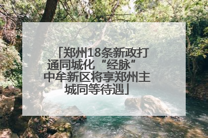 郑州18条新政打通同城化“经脉” 中牟新区将享郑州主城同等待遇