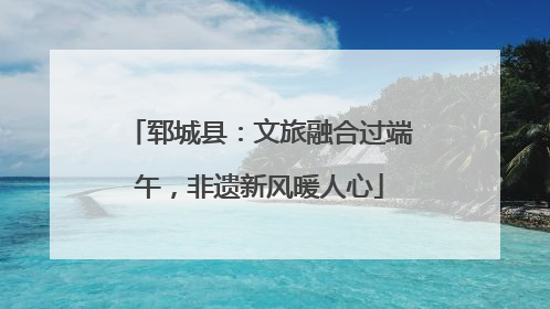 郓城县：文旅融合过端午，非遗新风暖人心