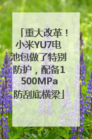 重大改革！小米YU7电池包做了特别防护，配备1500MPa防刮底横梁