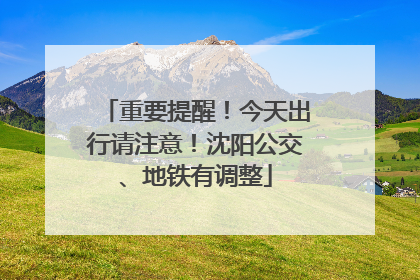 重要提醒！今天出行请注意！沈阳公交、地铁有调整