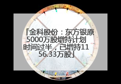 金科股份：东方银原5000万股增持计划时间过半，已增持1156.33万股