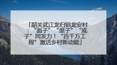 韶关武江龙归镇龙安村：“面子”“里子”“底子”同发力！“百千万工程”激活乡村新动能