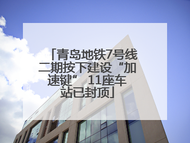 青岛地铁7号线二期按下建设“加速键” 11座车站已封顶