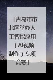 青岛市市北区举办人工智能应用（AI视频制作）专项竞赛
