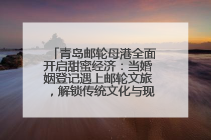 青岛邮轮母港全面开启甜蜜经济：当婚姻登记遇上邮轮文旅，解锁传统文化与现代浪漫的双重密码