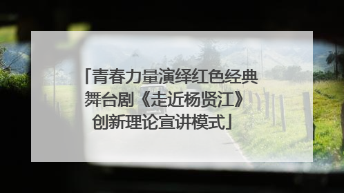 青春力量演绎红色经典 舞台剧《走近杨贤江》创新理论宣讲模式