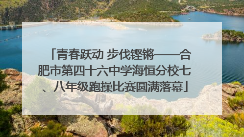 青春跃动 步伐铿锵——合肥市第四十六中学海恒分校七、八年级跑操比赛圆满落幕