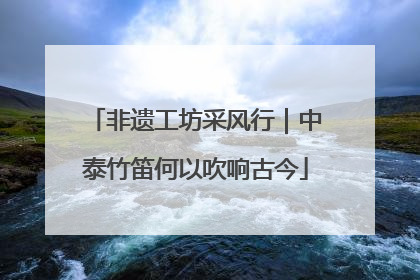 非遗工坊采风行｜中泰竹笛何以吹响古今