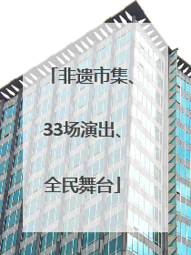 非遗市集、33场演出、全民舞台