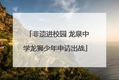 非遗进校园 龙泉中学龙狮少年申请出战